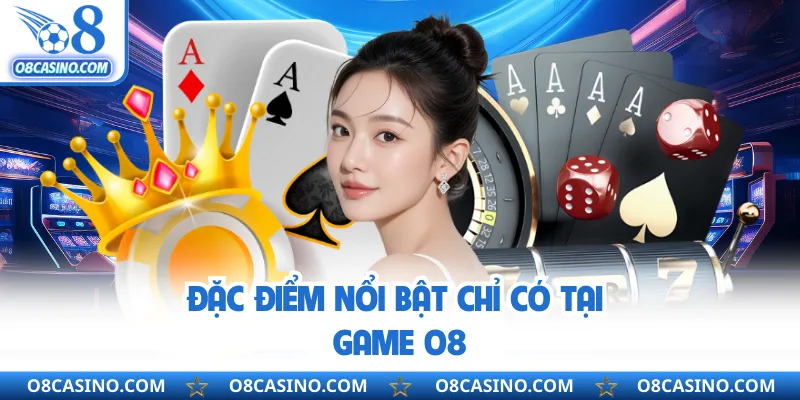 Đặc điểm nổi bật chỉ có tại game O8