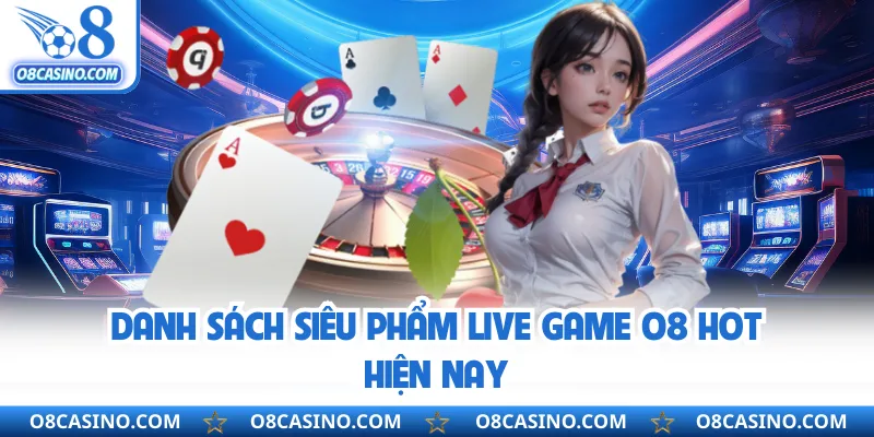 Danh sách siêu phẩm live game O8 hot hiện nay