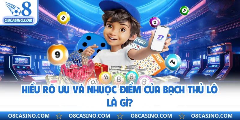 Hiểu rõ ưu và nhược điểm của bạch thủ lô là gì?